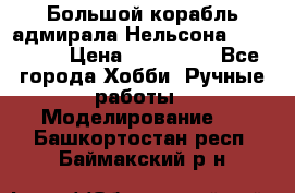 Большой корабль адмирала Нельсона Victori.  › Цена ­ 150 000 - Все города Хобби. Ручные работы » Моделирование   . Башкортостан респ.,Баймакский р-н